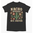 Nacho Average Bus Driver Back To School Unisex T-Shirt Nacho Average Bus Driver Back To School Unisex T-Shirt