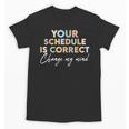 Your Schedule Is Correct Change My Mind Back To School Unisex T-Shirt Your Schedule Is Correct Change My Mind Back To School Unisex T-Shirt
