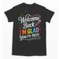 Welcome Back I'm Glad You'Re Here Back To School First Day Unisex T-Shirt Welcome Back I'm Glad You'Re Here Back To School First Day Unisex T-Shirt