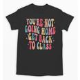 You'Re Not Going Home Get Back To Class Back To School Unisex T-Shirt