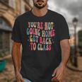 You'Re Not Going Home Get Back To Class Back To School Unisex T-Shirt