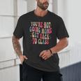 You'Re Not Going Home Get Back To Class Back To School Unisex T-Shirt