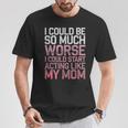 I Could Be So Much Worse I Could Start Acting Like My Mom T-Shirt Personalized Gifts I Could Be So Much Worse I Could Start Acting Like My Mom T-Shirt Personalized Gifts