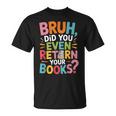 Bruh Did You Even Return Your Books College Life Humor T-Shirt