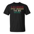 I Closed My Book To Be Here Book Lover T-Shirt I Closed My Book To Be Here Book Lover T-Shirt