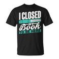 I Closed My Book To Be Here Read Readers Reader Reading T-Shirt I Closed My Book To Be Here Read Readers Reader Reading T-Shirt
