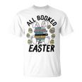 All Booked For Easter Bunny And Books Lovers Teacher For Men Women T-Shirt All Booked For Easter Bunny And Books Lovers Teacher For Men Women T-Shirt