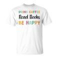 Drink Coffee Read Books Be Happy Book Lovers Reading Teacher Men Women Kids T-Shirt Drink Coffee Read Books Be Happy Book Lovers Reading Teacher Men Women Kids T-Shirt