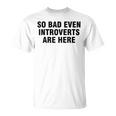 So Bad Even Inroverts Are Here Tシャツ