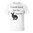 I Work Hard For The Bunny Cute For Rabbit Mom Or Dad T-Shirt I Work Hard For The Bunny Cute For Rabbit Mom Or Dad T-Shirt
