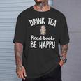 I Drink Tea Read Books Be Happy Book Lover Tea Drinker T-Shirt Gifts for Him