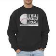 I Yell Because I Care Baseball Dads T-Shirt Men Sweatshirt I Yell Because I Care Baseball Dads T-Shirt Men Sweatshirt