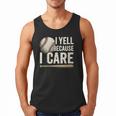 I Yell Because I Care Baseball Dad Humor Men Tank Top