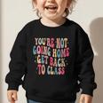 You'Re Not Going Home Get Back To Class Back To School Graphic Toddler Sweatshirt You'Re Not Going Home Get Back To Class Back To School Graphic Toddler Sweatshirt
