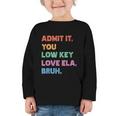 Admit It You Low Key Love Ela Bruh Back To School Graphic Toddler Long Sleeve Tee Admit It You Low Key Love Ela Bruh Back To School Graphic Toddler Long Sleeve Tee