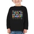 Here We Go Again I Mean How Was Your Summer Back To School Graphic Toddler Long Sleeve Tee